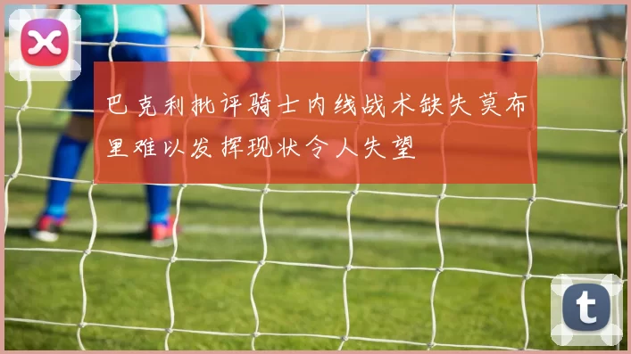 巴克利批评骑士内线战术缺失莫布里难以发挥现状令人失望
