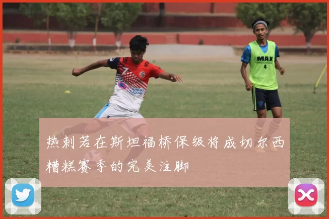热刺若在斯坦福桥保级将成切尔西糟糕赛季的完美注脚