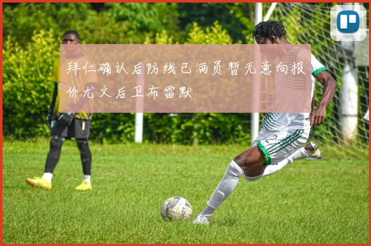 拜仁确认后防线已满员暂无意向报价尤文后卫布雷默