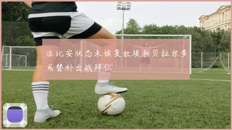 法比安状态未恢复杜埃和贝拉尔多或替补出战拜仁