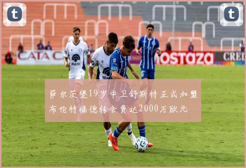 萨尔茨堡19岁中卫舒斯特正式加盟布伦特福德转会费达2000万欧元