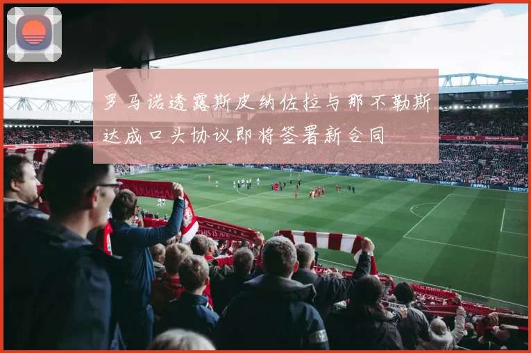罗马诺透露斯皮纳佐拉与那不勒斯达成口头协议即将签署新合同