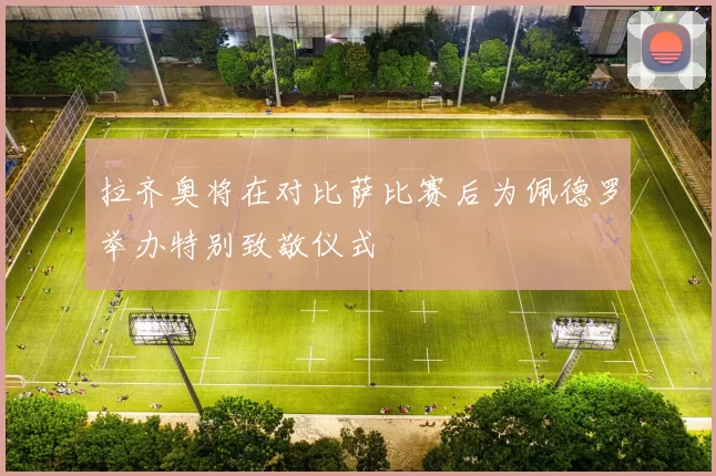 拉齐奥将在对比萨比赛后为佩德罗举办特别致敬仪式